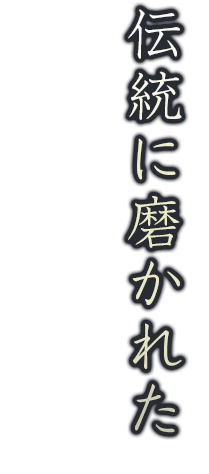 伝統に磨かれた